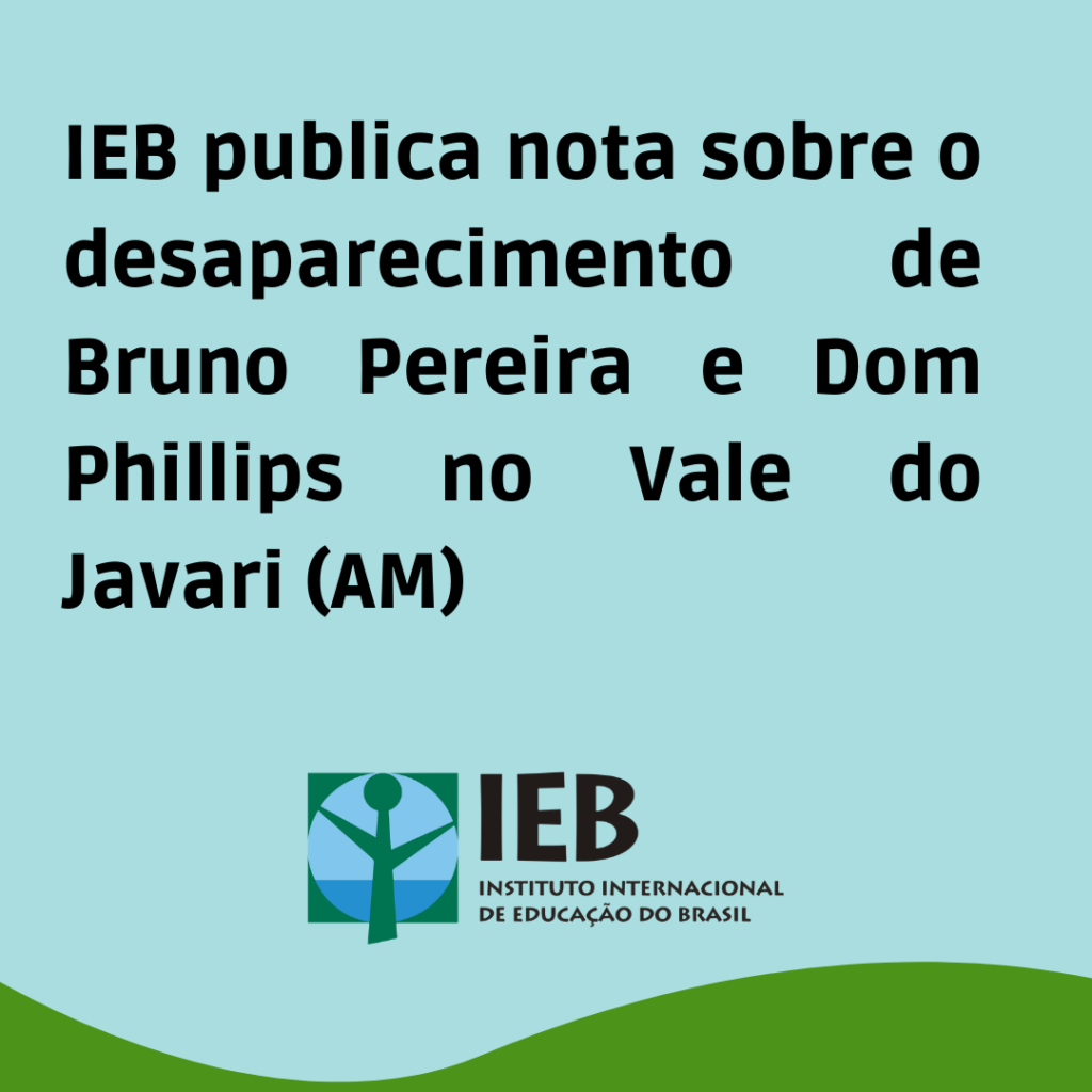 IEB publica nota sobre o desaparecimento de Bruno Pereira e Dom Phillips no Vale do Javari (AM)
