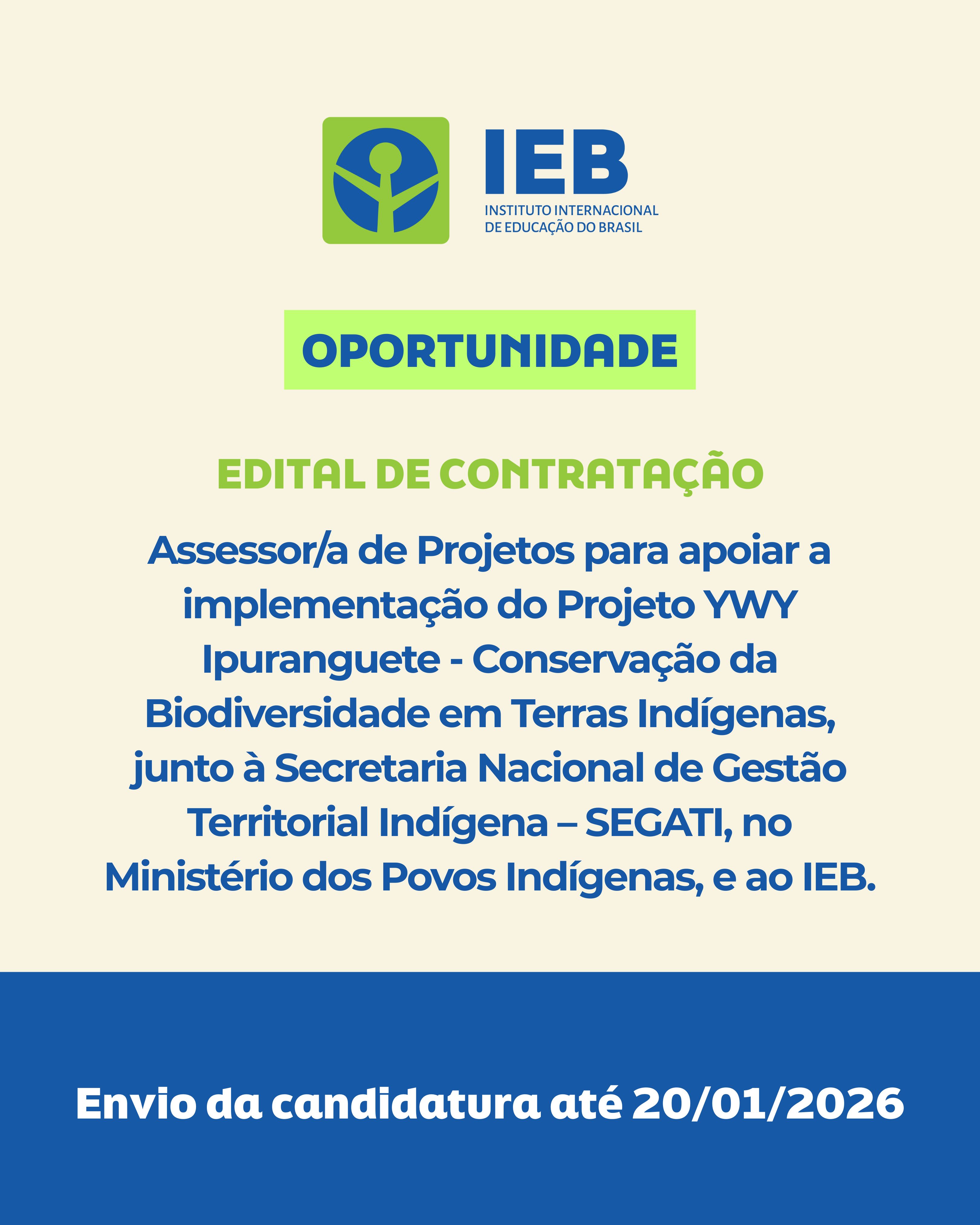 EDITAL DE CONTRATAÇÃO – Assessor/a de Projetos para apoiar a implementação do Projeto YWY Ipuranguete – Conservação da Biodiversidade em Terras Indígenas, junto à Secretaria Nacional de Gestão Territorial Indígena – SEGATI, no Ministério dos Povos Indígenas, e ao IEB