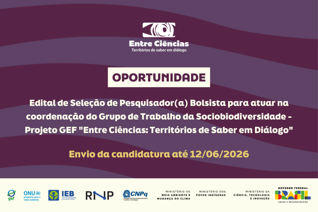 Termo de Referência – TdR – Edital de Seleção de Pesquisador(a) Bolsista para atuar na coordenação do Grupo de Trabalho da Sociobiodiversidade – Projeto GEF “Entre Ciências: Territórios de Saber em Diálogo”